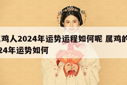 属鸡人2024年运势运程如何呢 属鸡的2024年运势如何