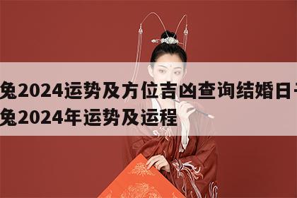 属兔2024运势及方位吉凶查询结婚日子 属兔2024年运势及运程