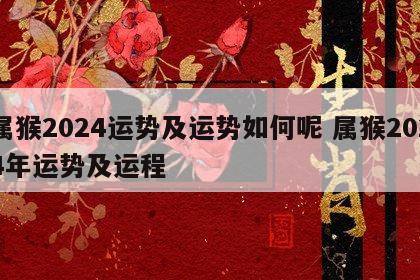 属猴2024运势及运势如何呢 属猴2024年运势及运程