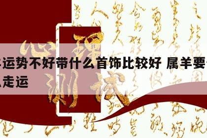 属羊运势不好带什么首饰比较好 属羊要佩戴什么走运