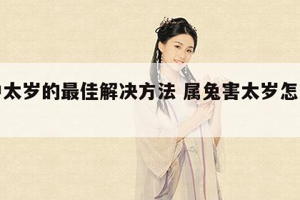 狗冲太岁的最佳解决方法 属兔害太岁怎么化解