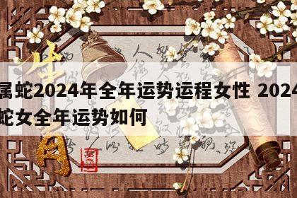 属蛇2024年全年运势运程女性 2024蛇女全年运势如何