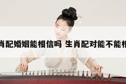 生肖配婚姻能相信吗 生肖配对能不能相信