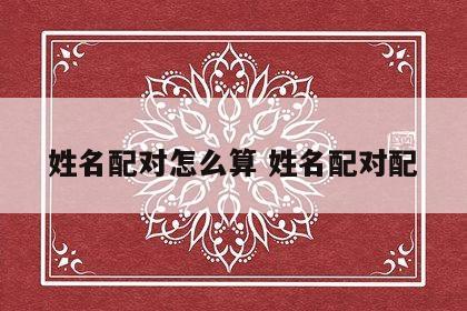 姓名配对怎么算 姓名配对配