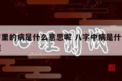 八字里的病是什么意思呢 八字中病是什么意思呢