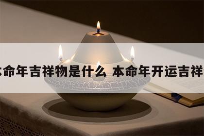 本命年吉祥物是什么 本命年开运吉祥物