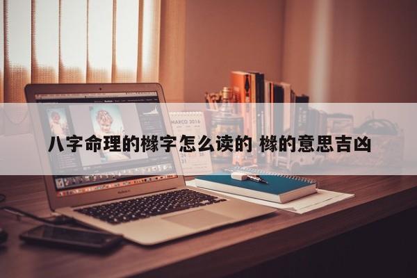 八字命理的橼字怎么读的 橼的意思吉凶