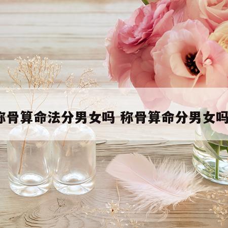 称骨算命法分男女吗 称骨算命分男女吗?
