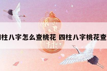 四柱八字怎么查桃花 四柱八字桃花查法