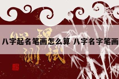 八字起名笔画怎么算 八字名字笔画