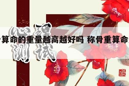 称骨算命的重量越高越好吗 称骨重算命还准吗