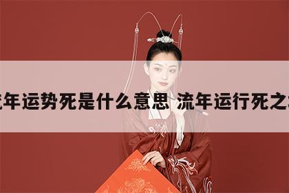 流年运势死是什么意思 流年运行死之地