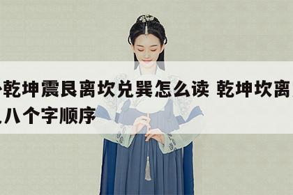 八卦乾坤震艮离坎兑巽怎么读 乾坤坎离震艮巽兑八个字顺序