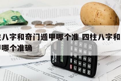 四柱八字和奇门遁甲哪个准 四柱八字和奇门遁甲哪个准确