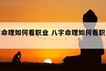 八字命理如何看职业 八字命理如何看职业测试