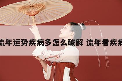 流年运势疾病多怎么破解 流年看疾病