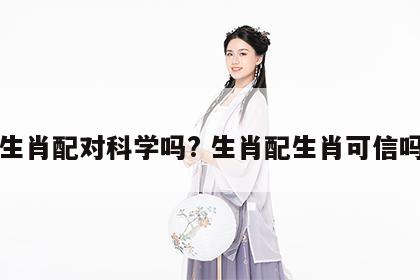 生肖配对科学吗? 生肖配生肖可信吗