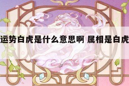 生肖运势白虎是什么意思啊 属相是白虎怎么样