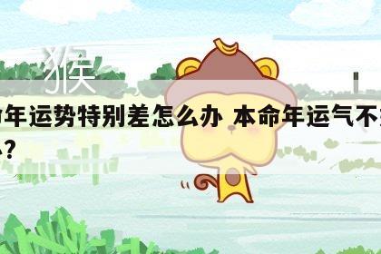 本命年运势特别差怎么办 本命年运气不好怎么办?