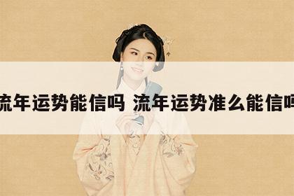 流年运势能信吗 流年运势准么能信吗
