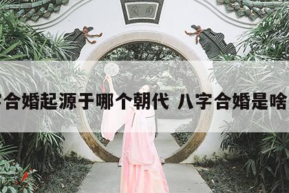 八字合婚起源于哪个朝代 八字合婚是啥意思