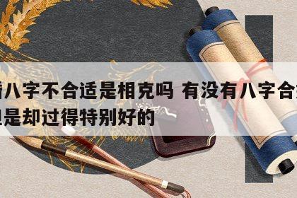 合婚八字不合适是相克吗 有没有八字合婚不好但是却过得特别好的