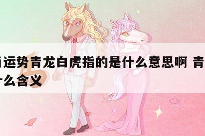 生肖运势青龙白虎指的是什么意思啊 青龙白虎什么含义