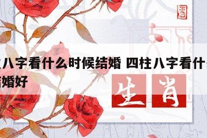 四柱八字看什么时候结婚 四柱八字看什么时候结婚好