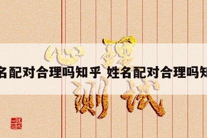 姓名配对合理吗知乎 姓名配对合理吗知乎