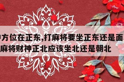 财神方位在正东,打麻将要坐正东还是面朝东? 打麻将财神正北应该坐北还是朝北