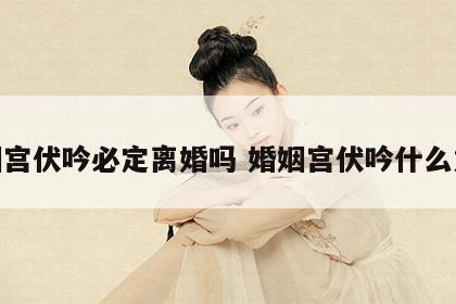 婚姻宫伏吟必定离婚吗 婚姻宫伏吟什么意思