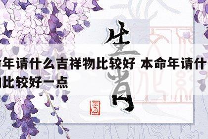 本命年请什么吉祥物比较好 本命年请什么吉祥物比较好一点