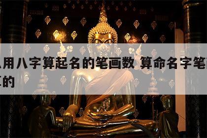 怎么用八字算起名的笔画数 算命名字笔画怎么算的
