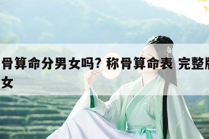 称骨算命分男女吗? 称骨算命表 完整版 男女