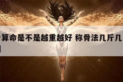 称骨算命是不是越重越好 称骨法几斤几两对照图