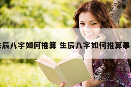 生辰八字如何推算 生辰八字如何推算事业