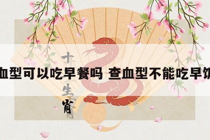 测血型可以吃早餐吗 查血型不能吃早饭吗