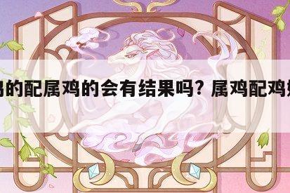 属鸡的配属鸡的会有结果吗? 属鸡配鸡好不好