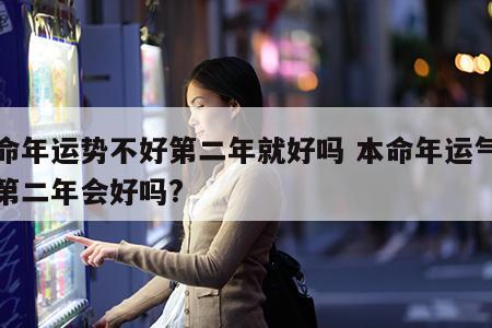 本命年运势不好第二年就好吗 本命年运气不好第二年会好吗?