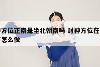 财神方位正南是坐北朝南吗 财神方位在正南应该怎么做