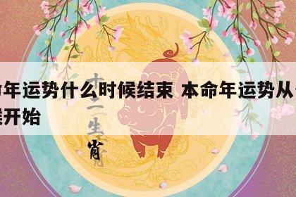 本命年运势什么时候结束 本命年运势从什么时候开始