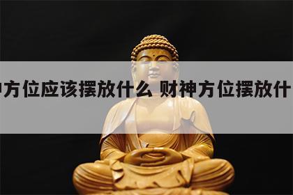 财神方位应该摆放什么 财神方位摆放什么讲究