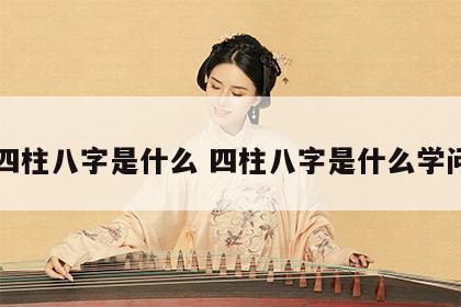四柱八字是什么 四柱八字是什么学问