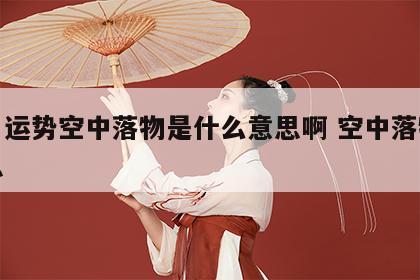 生肖运势空中落物是什么意思啊 空中落物啥意思