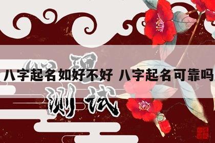 八字起名如好不好 八字起名可靠吗