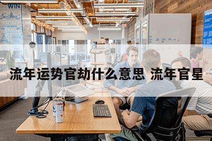 流年运势官劫什么意思 流年官星
