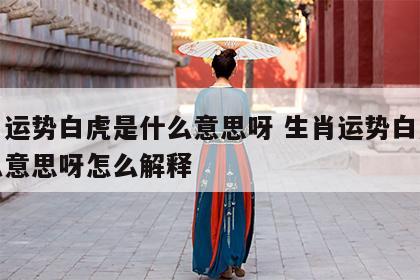 生肖运势白虎是什么意思呀 生肖运势白虎是什么意思呀怎么解释