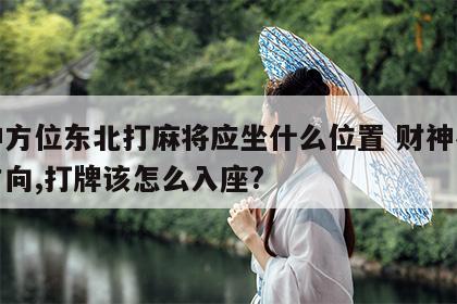 财神方位东北打麻将应坐什么位置 财神在东北方向,打牌该怎么入座?