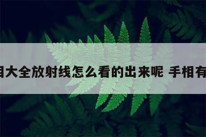 手相大全放射线怎么看的出来呢 手相有x线