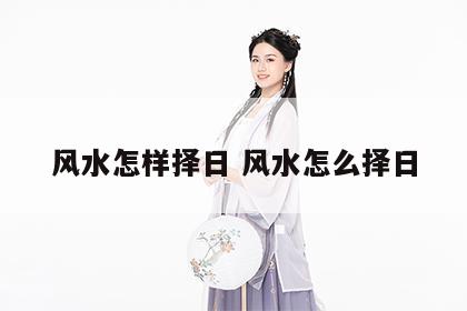 风水怎样择日 风水怎么择日